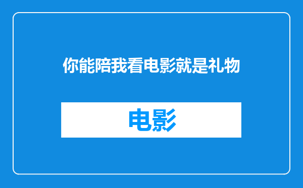 你能陪我看电影就是礼物