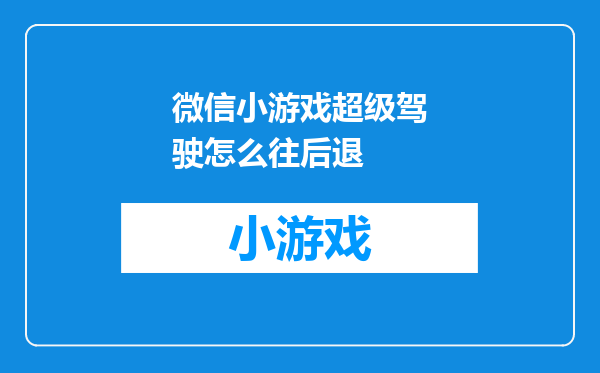 微信小游戏超级驾驶怎么往后退