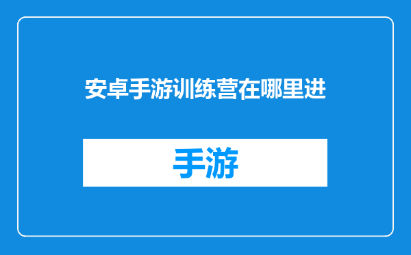 安卓手游训练营在哪里进