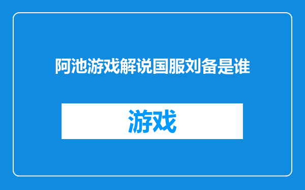 阿池游戏解说国服刘备是谁