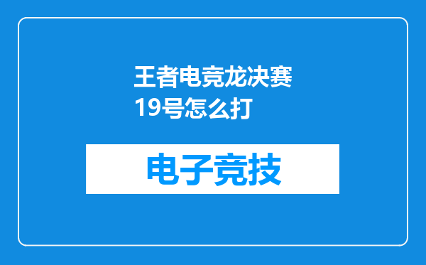 王者电竞龙决赛19号怎么打