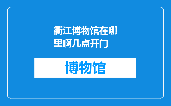 衢江博物馆在哪里啊几点开门