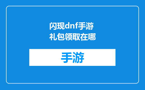 闪现dnf手游礼包领取在哪