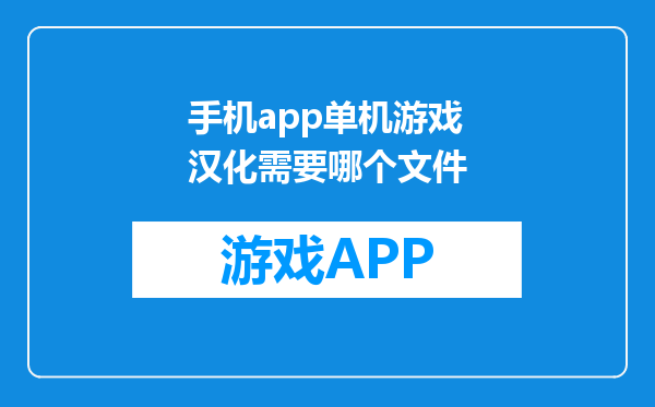 手机app单机游戏汉化需要哪个文件