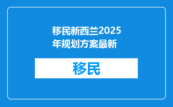 移民新西兰2025年规划方案最新