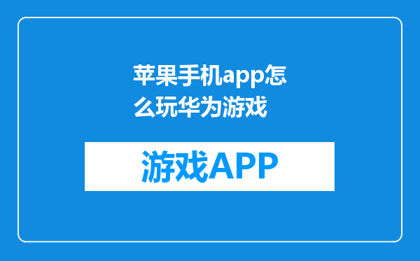 苹果手机app怎么玩华为游戏
