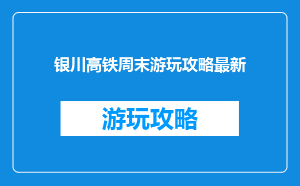 银川高铁周末游玩攻略最新