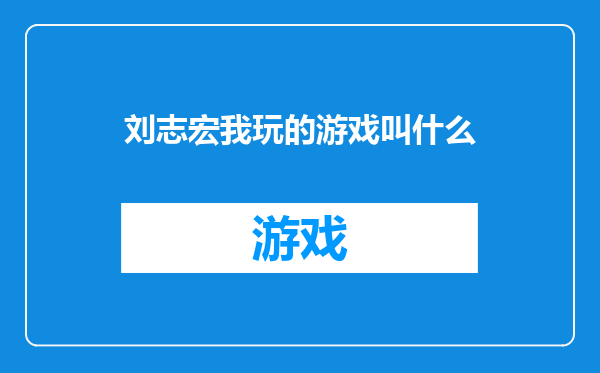 刘志宏我玩的游戏叫什么