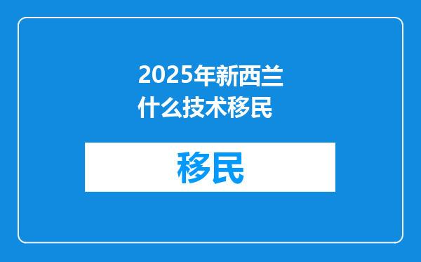 2025年新西兰什么技术移民