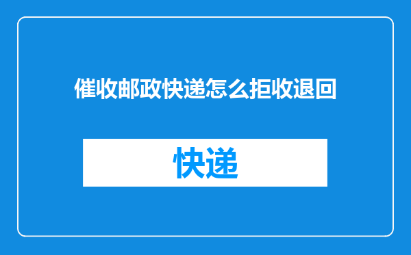 催收邮政快递怎么拒收退回