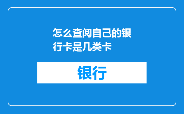 怎么查阅自己的银行卡是几类卡