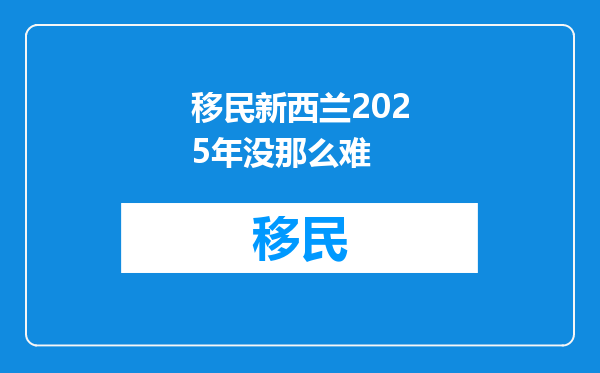 移民新西兰2025年没那么难