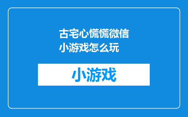 古宅心慌慌微信小游戏怎么玩