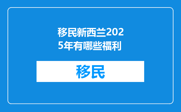 移民新西兰2025年有哪些福利