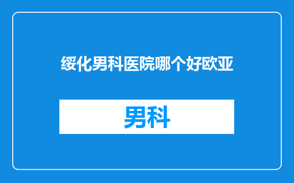 绥化男科医院哪个好欧亚