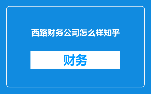 西路财务公司怎么样知乎