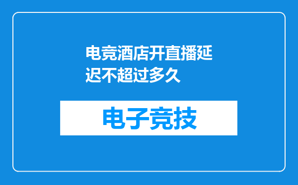 电竞酒店开直播延迟不超过多久