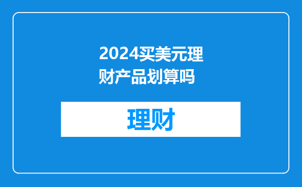 2024买美元理财产品划算吗