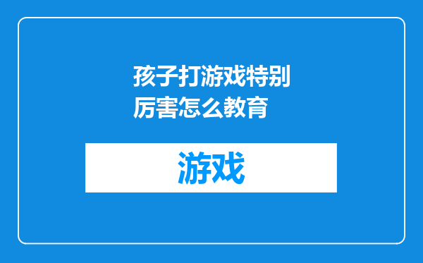 孩子打游戏特别厉害怎么教育