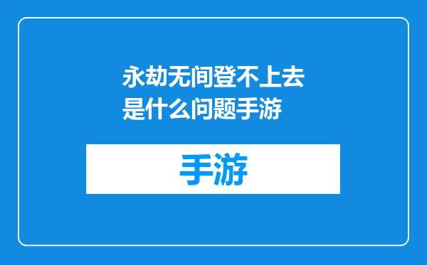 永劫无间登不上去是什么问题手游