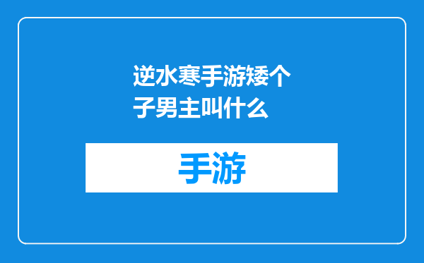 逆水寒手游矮个子男主叫什么
