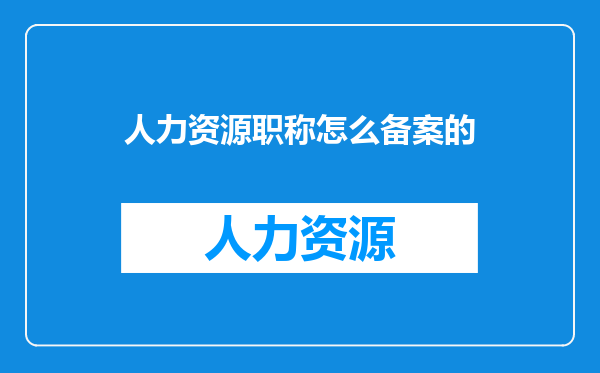 人力资源职称怎么备案的