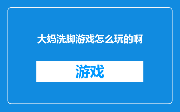 大妈洗脚游戏怎么玩的啊