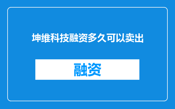 坤维科技融资多久可以卖出