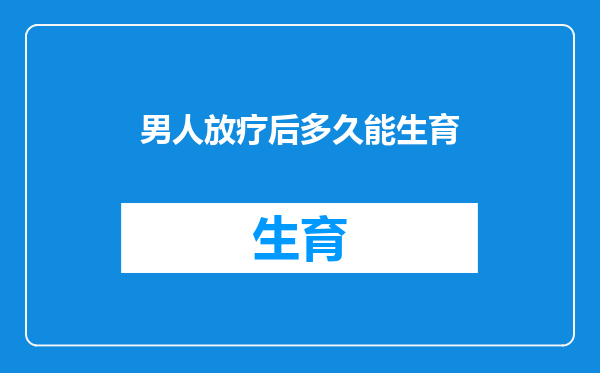 男人放疗后多久能生育