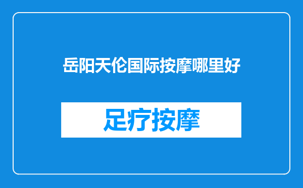 岳阳天伦国际按摩哪里好