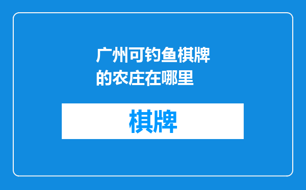 广州可钓鱼棋牌的农庄在哪里