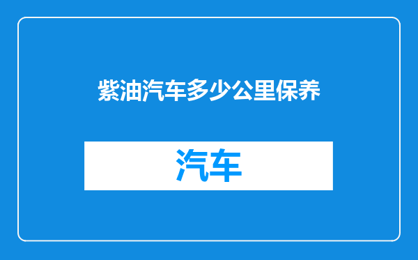 紫油汽车多少公里保养