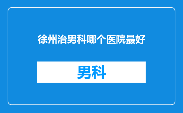 徐州治男科哪个医院最好
