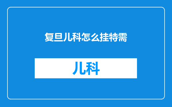 复旦儿科怎么挂特需