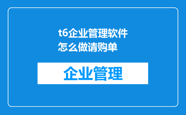 t6企业管理软件怎么做请购单