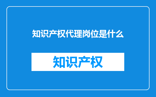 知识产权代理岗位是什么