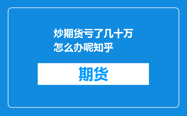 炒期货亏了几十万怎么办呢知乎