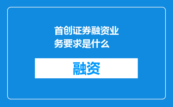 首创证券融资业务要求是什么