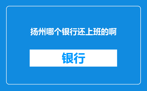 扬州哪个银行还上班的啊
