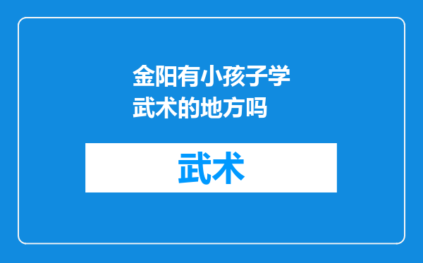 金阳有小孩子学武术的地方吗