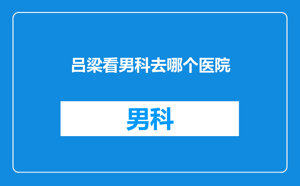 吕梁看男科去哪个医院