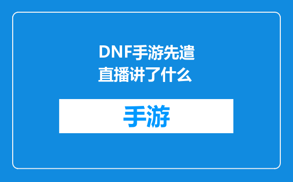 DNF手游先遣直播讲了什么