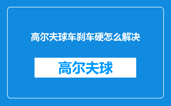 高尔夫球车刹车硬怎么解决
