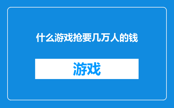 什么游戏抢要几万人的钱
