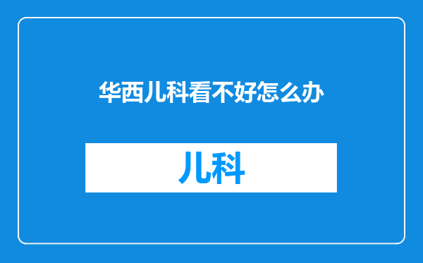 华西儿科看不好怎么办