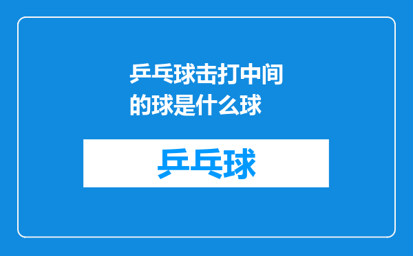 乒乓球击打中间的球是什么球