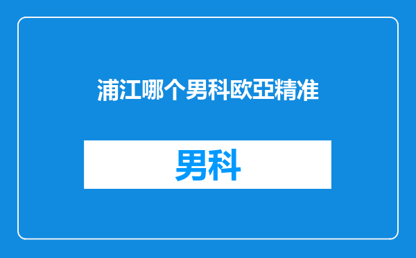 浦江哪个男科欧亞精准