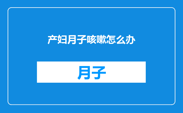 产妇月子咳嗽怎么办