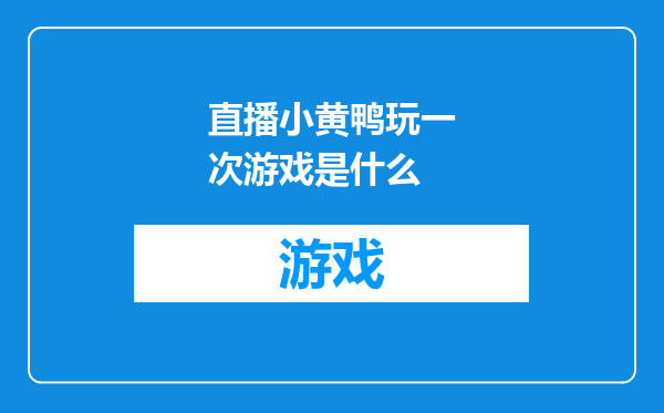 直播小黄鸭玩一次游戏是什么
