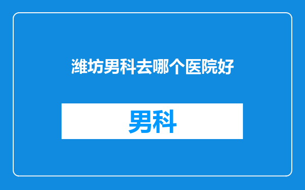 潍坊男科去哪个医院好